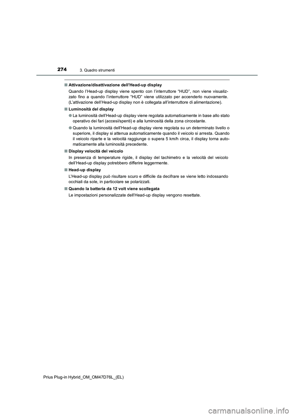 TOYOTA PRIUS PLUG-IN HYBRID 2020  Manuale duso (in Italian) 2743. Quadro strumenti
Prius Plug-in Hybrid_OM_OM47D76L_(EL)
■Attivazione/disattivazione dell’Head-up display
Quando l’Head-up display viene spento con l’interruttore “HUD”, non viene visu