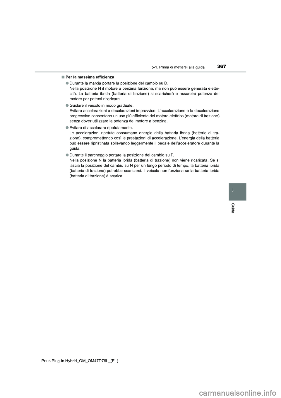 TOYOTA PRIUS PLUG-IN HYBRID 2020  Manuale duso (in Italian) 3675-1. Prima di mettersi alla guida
Prius Plug-in Hybrid_OM_OM47D76L_(EL)
5
Guida
■Per la massima efficienza
●Durante la marcia portare la posizione del cambio su D. 
Nella posizione N il motore 