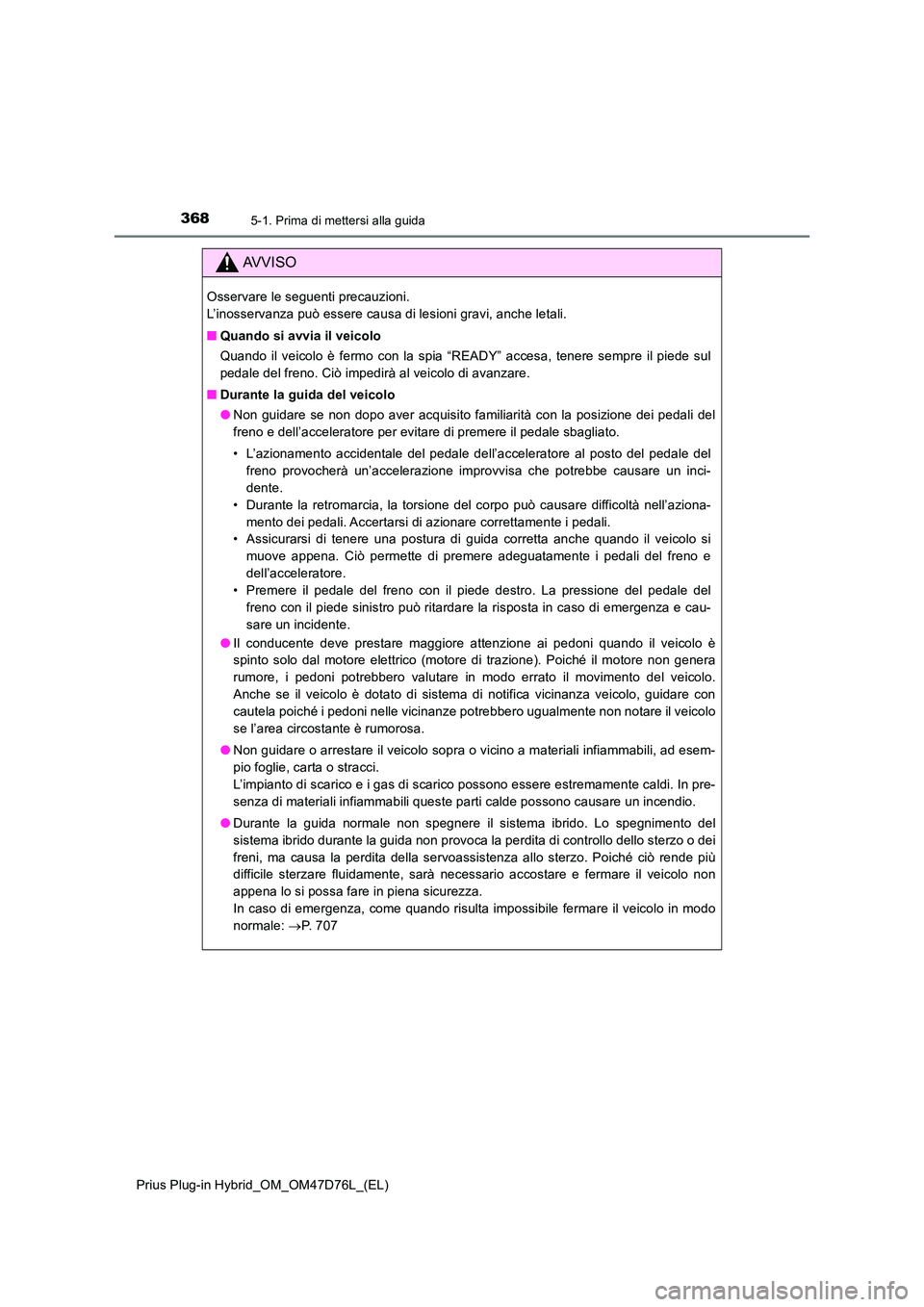 TOYOTA PRIUS PLUG-IN HYBRID 2020  Manuale duso (in Italian) 3685-1. Prima di mettersi alla guida
Prius Plug-in Hybrid_OM_OM47D76L_(EL)
AVVISO
Osservare le seguenti precauzioni.  
L’inosservanza può essere causa di lesioni gravi, anche letali. 
■ Quando si