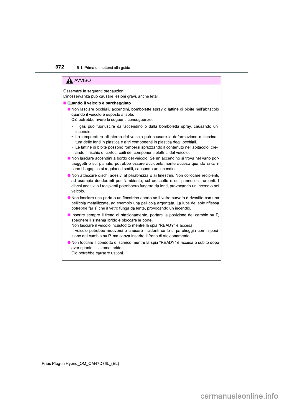 TOYOTA PRIUS PLUG-IN HYBRID 2020 Manuale duso (in Italian) 3725-1. Prima di mettersi alla guida
Prius Plug-in Hybrid_OM_OM47D76L_(EL)
AVVISO
Osservare le seguenti precauzioni.
L’inosservanza può causare lesioni gravi, anche letali.
■ Quando il veicolo TOYOTA PRIUS PLUG-IN HYBRID 2020 Manuale duso (in Italian) 3725-1. Prima di mettersi alla guida
Prius Plug-in Hybrid_OM_OM47D76L_(EL)
AVVISO
Osservare le seguenti precauzioni.
L’inosservanza può causare lesioni gravi, anche letali.
■ Quando il veicolo