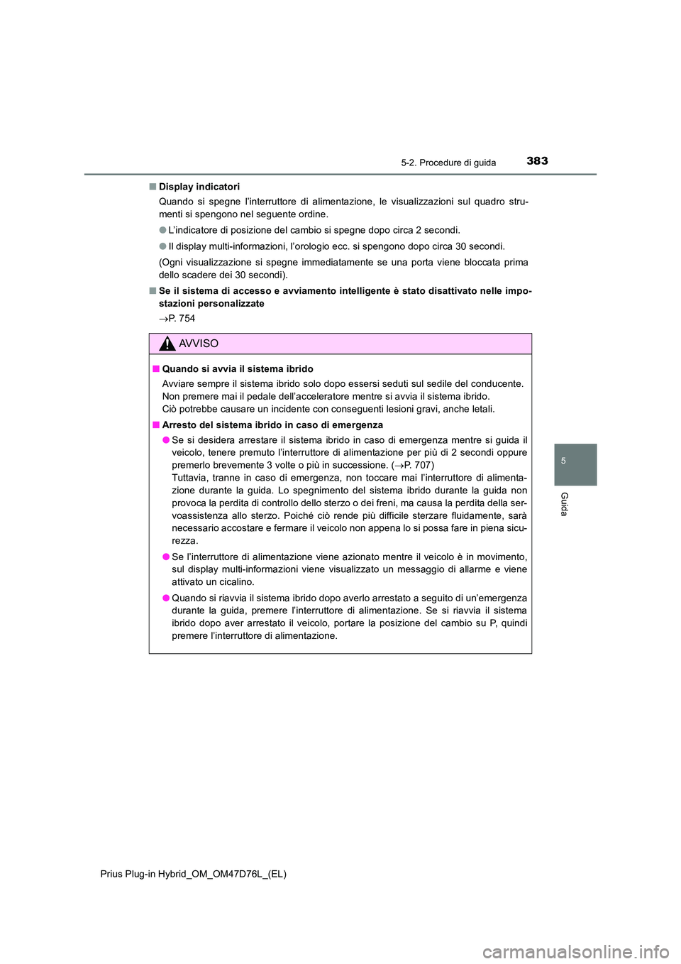 TOYOTA PRIUS PLUG-IN HYBRID 2020  Manuale duso (in Italian) 3835-2. Procedure di guida
Prius Plug-in Hybrid_OM_OM47D76L_(EL)
5
Guida
■Display indicatori 
Quando si spegne l’interruttore di alimentazione, le visualizzazioni sul quadro stru- 
menti si spengo