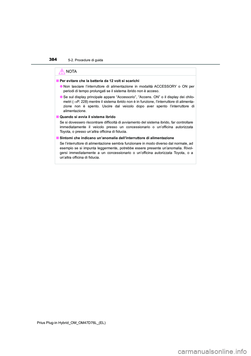 TOYOTA PRIUS PLUG-IN HYBRID 2020  Manuale duso (in Italian) 3845-2. Procedure di guida
Prius Plug-in Hybrid_OM_OM47D76L_(EL)
NOTA
■Per evitare che la batteria da 12 volt si scarichi 
● Non lasciare l’interruttore di alimentazione in modalità ACCESSORY o