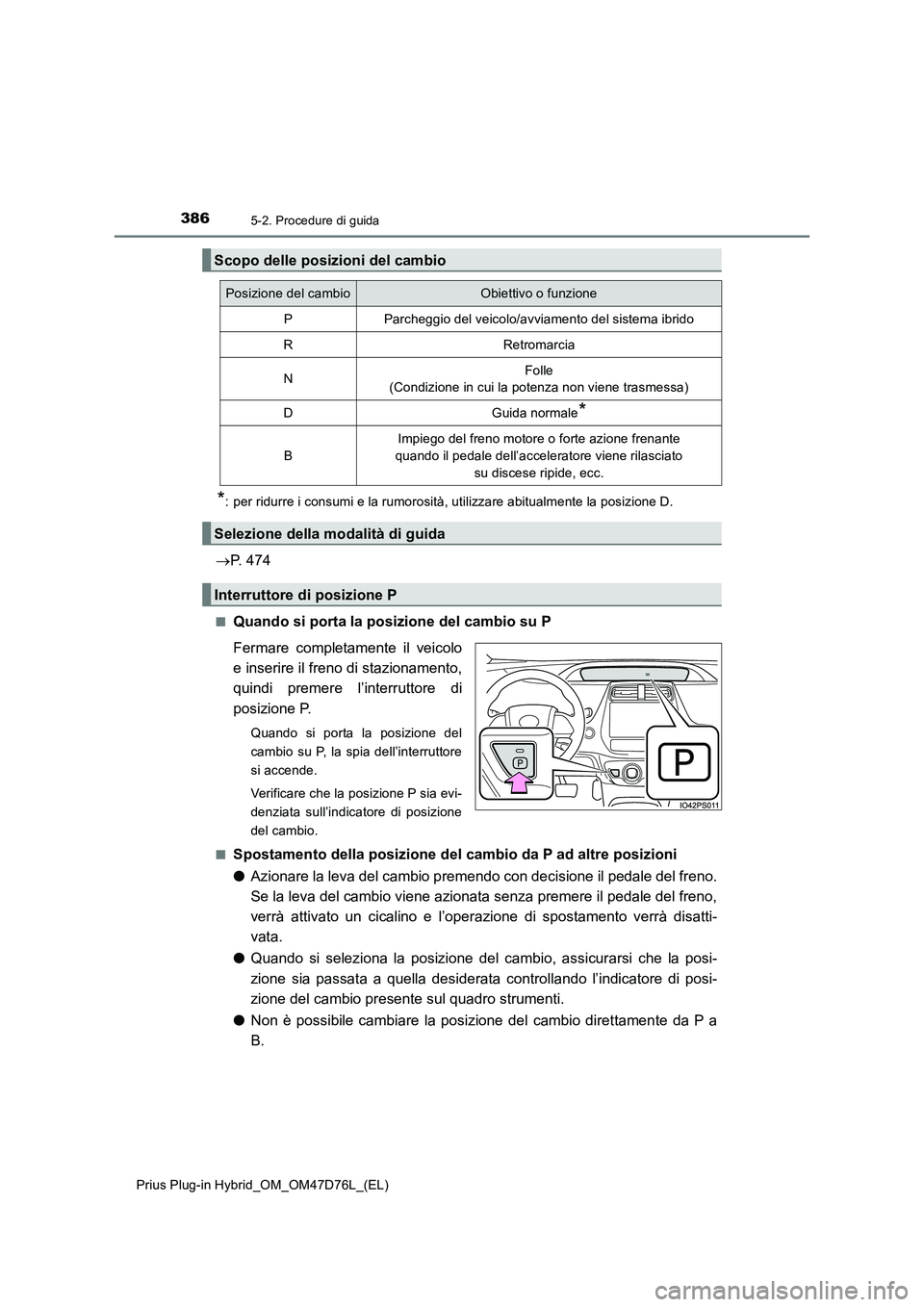 TOYOTA PRIUS PLUG-IN HYBRID 2020  Manuale duso (in Italian) 3865-2. Procedure di guida
Prius Plug-in Hybrid_OM_OM47D76L_(EL)
*: per ridurre i consumi e la rumorosità, utilizzare abitualmente la posizione D.
P. 474
■Quando si porta la posizione del cambio