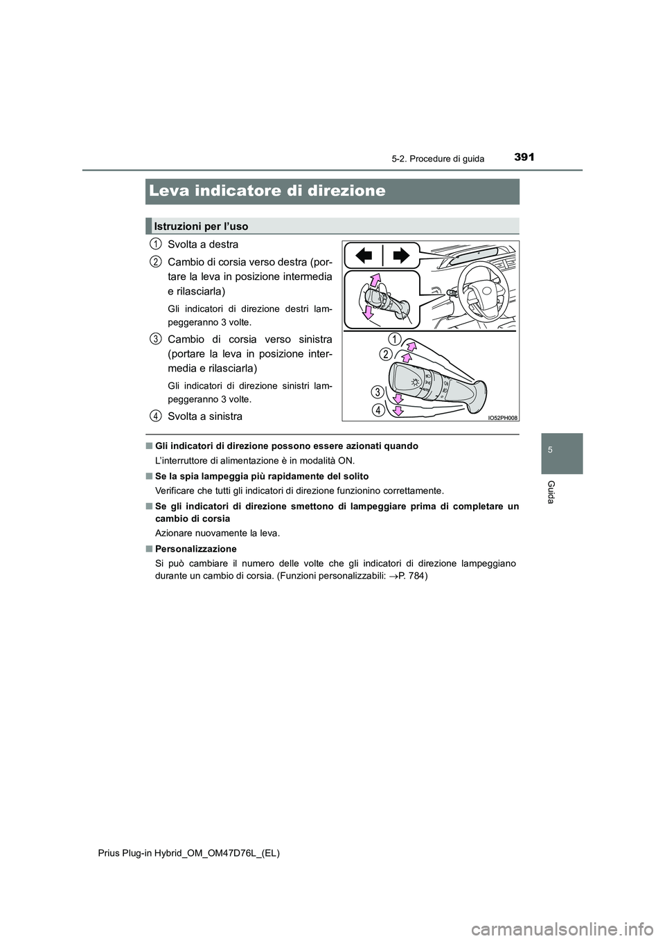 TOYOTA PRIUS PLUG-IN HYBRID 2020  Manuale duso (in Italian) 3915-2. Procedure di guida
Prius Plug-in Hybrid_OM_OM47D76L_(EL)
5
Guida
Leva indicatore di direzione
Svolta a destra 
Cambio di corsia verso destra (por- 
tare la leva in posizione intermedia 
e rila