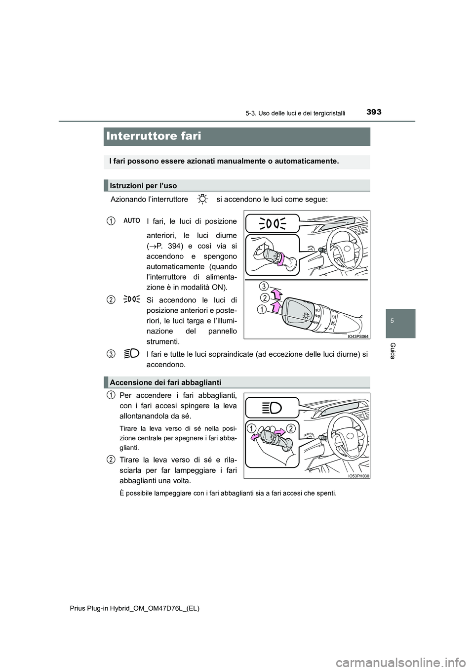 TOYOTA PRIUS PLUG-IN HYBRID 2020  Manuale duso (in Italian) 3935-3. Uso delle luci e dei tergicristalli
Prius Plug-in Hybrid_OM_OM47D76L_(EL)
5
Guida
Interruttore fari
Azionando l’interruttore   si accendono le luci come segue: 
I fari, le luci di posizione 