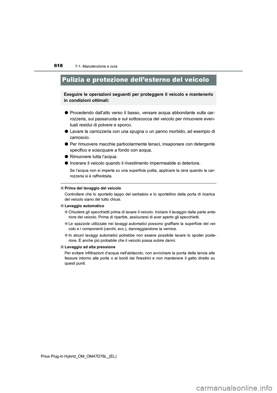 TOYOTA PRIUS PLUG-IN HYBRID 2020  Manuale duso (in Italian) 6187-1. Manutenzione e cura
Prius Plug-in Hybrid_OM_OM47D76L_(EL)
Pulizia e protezione dell’esterno del veicolo
●Procedendo dall’alto verso il basso, versare acqua abbondante sulla car-
rozzeria
