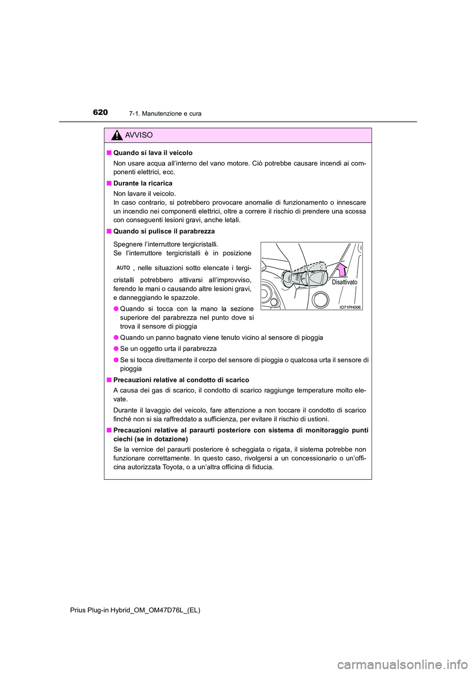 TOYOTA PRIUS PLUG-IN HYBRID 2020 Manuale duso (in Italian) 6207-1. Manutenzione e cura
Prius Plug-in Hybrid_OM_OM47D76L_(EL)
AVVISO
■Quando si lava il veicolo
Non usare acqua all’interno del vano motore. Ciò potrebbe causare incendi ai com-
ponenti ele TOYOTA PRIUS PLUG-IN HYBRID 2020 Manuale duso (in Italian) 6207-1. Manutenzione e cura
Prius Plug-in Hybrid_OM_OM47D76L_(EL)
AVVISO
■Quando si lava il veicolo
Non usare acqua all’interno del vano motore. Ciò potrebbe causare incendi ai com-
ponenti ele