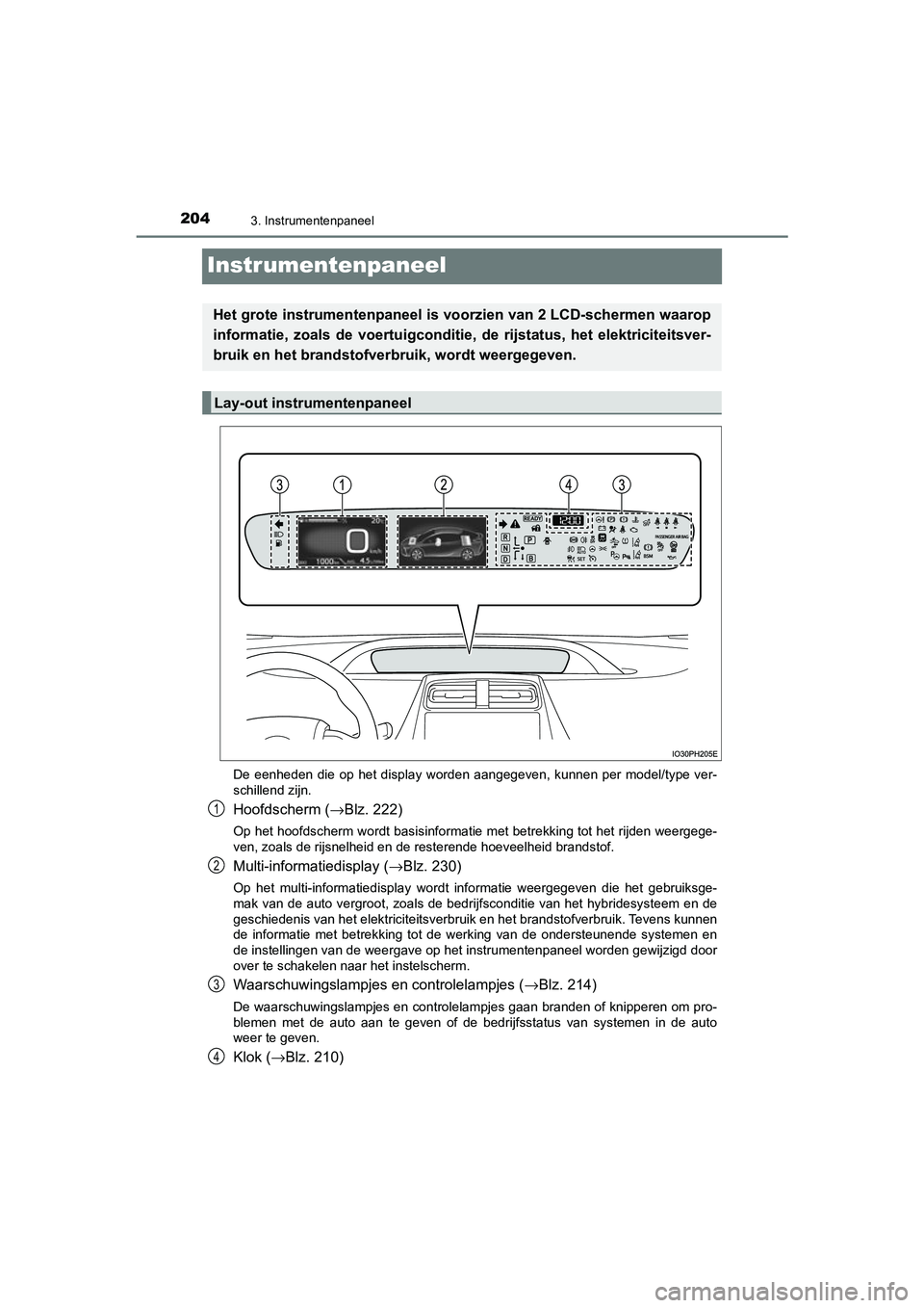 TOYOTA PRIUS PLUG-IN HYBRID 2020 Instructieboekje (in Dutch) 2043. Instrumentenpaneel
Prius Plug-in Hybrid_OM_OM47D72E_(EE)
Instrumentenpaneel
De eenheden die op het display worden aangegeven, kunnen per model/type ver-
schillend zijn.
Hoofdscherm ( →Blz. 222 TOYOTA PRIUS PLUG-IN HYBRID 2020 Instructieboekje (in Dutch) 2043. Instrumentenpaneel
Prius Plug-in Hybrid_OM_OM47D72E_(EE)
Instrumentenpaneel
De eenheden die op het display worden aangegeven, kunnen per model/type ver-
schillend zijn.
Hoofdscherm ( →Blz. 222