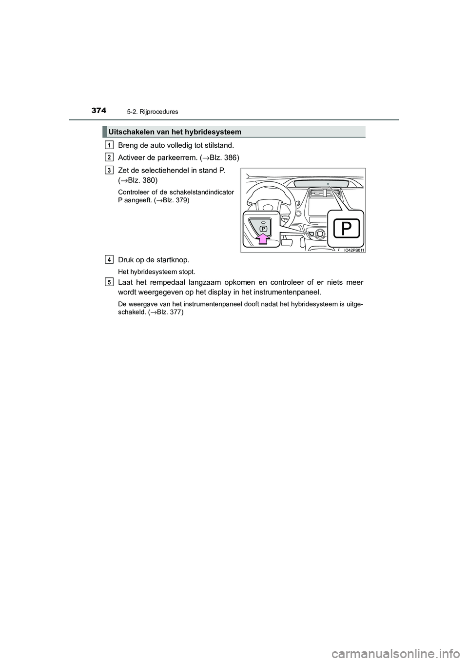 TOYOTA PRIUS PLUG-IN HYBRID 2020  Instructieboekje (in Dutch) 3745-2. Rijprocedures
Prius Plug-in Hybrid_OM_OM47D72E_(EE)
Breng de auto volledig tot stilstand.
Activeer de parkeerrem. (→Blz. 386)
Zet de selectiehendel in stand P. 
( →Blz. 380)
Controleer of 