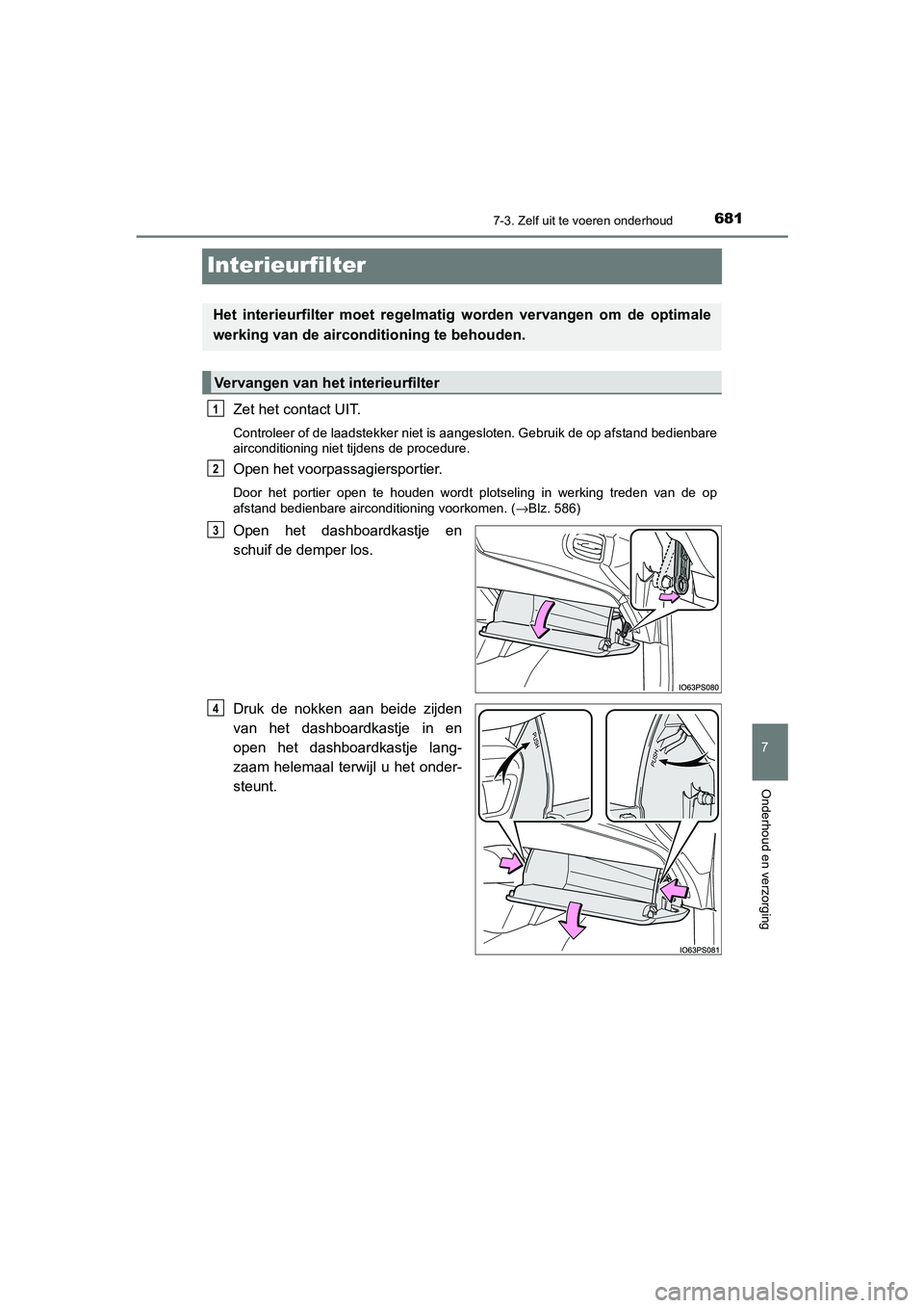 TOYOTA PRIUS PLUG-IN HYBRID 2020  Instructieboekje (in Dutch) 6817-3. Zelf uit te voeren onderhoud
Prius Plug-in Hybrid_OM_OM47D72E_(EE)
7
Onderhoud en verzorging
Interieurfilter
Zet het contact UIT.
Controleer of de laadstekker niet is aangesloten. Gebruik de o