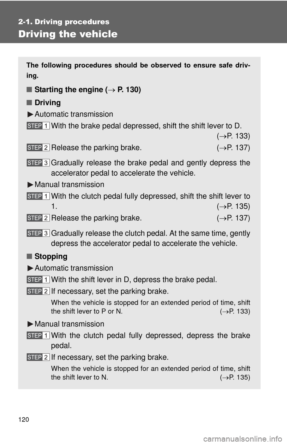 TOYOTA YARIS 2011 3.G Owners Manual 120
2-1. Driving procedures
Driving the vehicle
The following procedures should be observed to ensure safe driv-
ing.
■ Starting the engine (  P. 130)
■ Driving
Automatic transmission
With the 
