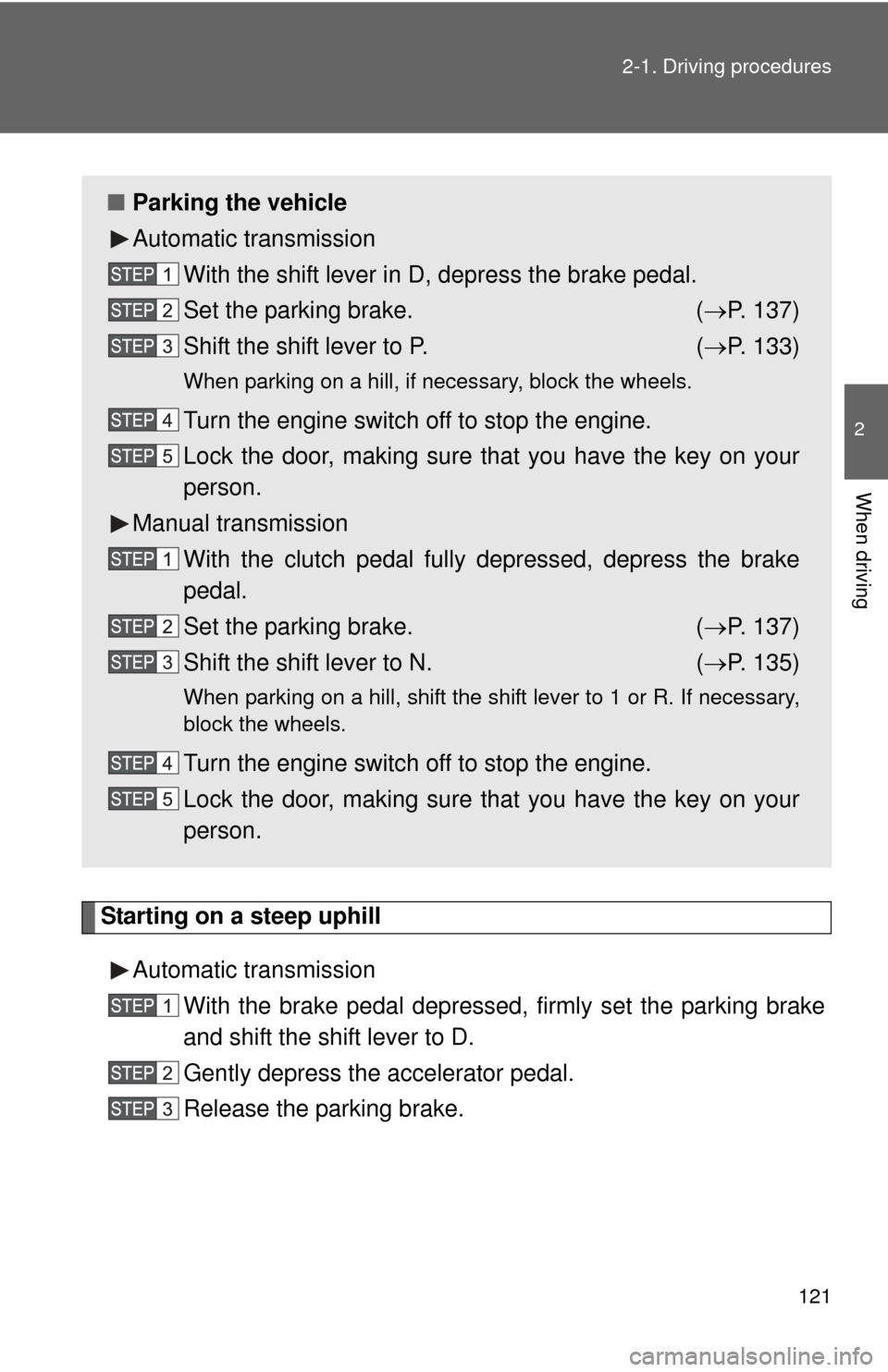 TOYOTA YARIS 2011 3.G Owners Manual 121
2-1. Driving procedures
2
When driving
Starting on a steep uphill
Automatic transmission With the brake pedal depressed, firmly set the parking brake
and shift the shift lever to D.
Gently depress TOYOTA YARIS 2011 3.G Owners Manual 121
2-1. Driving procedures
2
When driving
Starting on a steep uphill
Automatic transmission With the brake pedal depressed, firmly set the parking brake
and shift the shift lever to D.
Gently depress