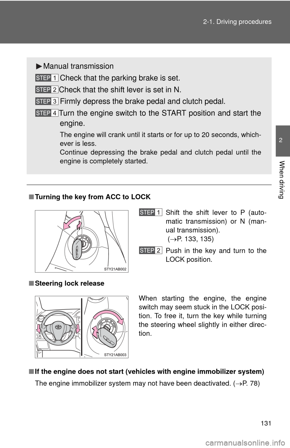 TOYOTA YARIS 2011 3.G Owners Manual 131
2-1. Driving procedures
2
When driving
■
Turning the key from ACC to LOCK
■ Steering lock release
■ If the engine does not start (vehic les with engine immobilizer system)
The engine immobil