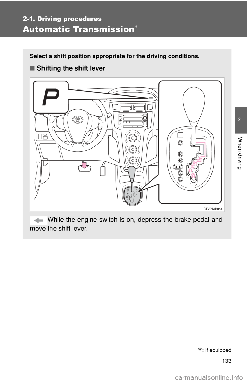 TOYOTA YARIS 2011 3.G Owners Manual 133
2-1. Driving procedures
2
When driving
Automatic Transmission
: If equipped
Select a shift position appropriate for the driving conditions.
■Shifting the shift lever
While the engine switc