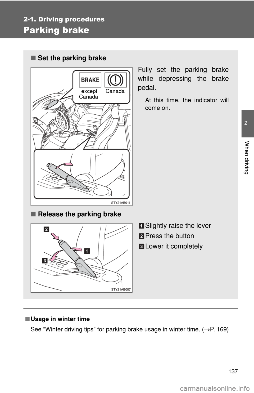 TOYOTA YARIS 2011 3.G Owners Manual 137
2-1. Driving procedures
2
When driving
Parking brake
■Usage in winter time
See “Winter driving tips” for parking brake usage in winter time. (P. 169)
■ Set the parking brake
Fully set t