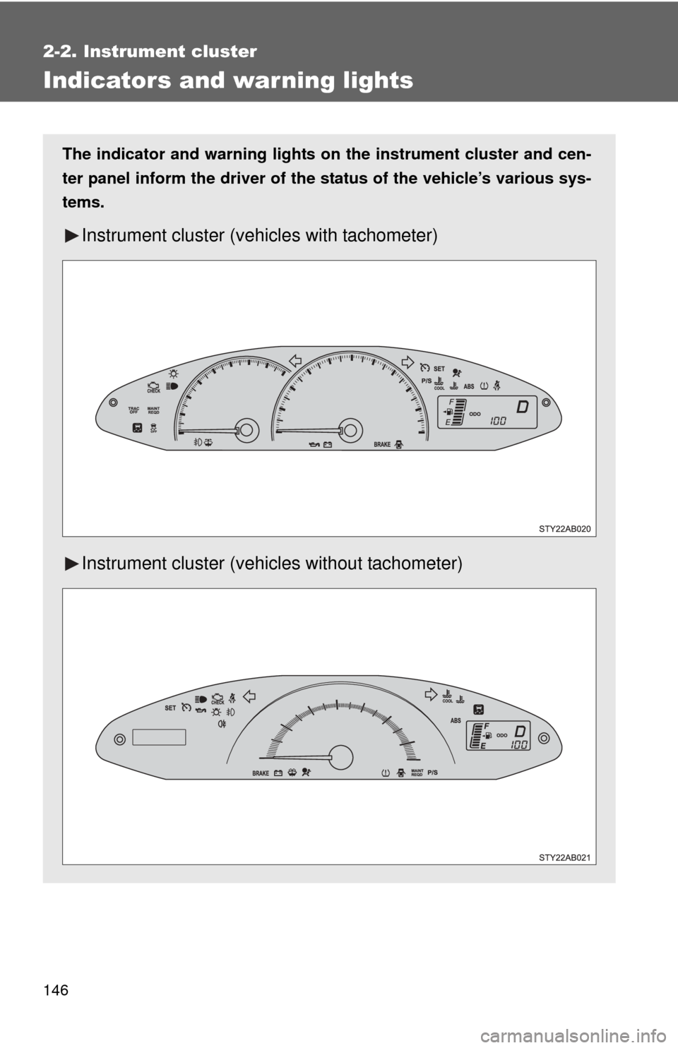 TOYOTA YARIS 2011 3.G Owners Manual 146
2-2. Instrument cluster
Indicators and warning lights
The indicator and warning lights on the instrument cluster and cen-
ter panel inform the driver of the  status of the vehicle’s various sys-