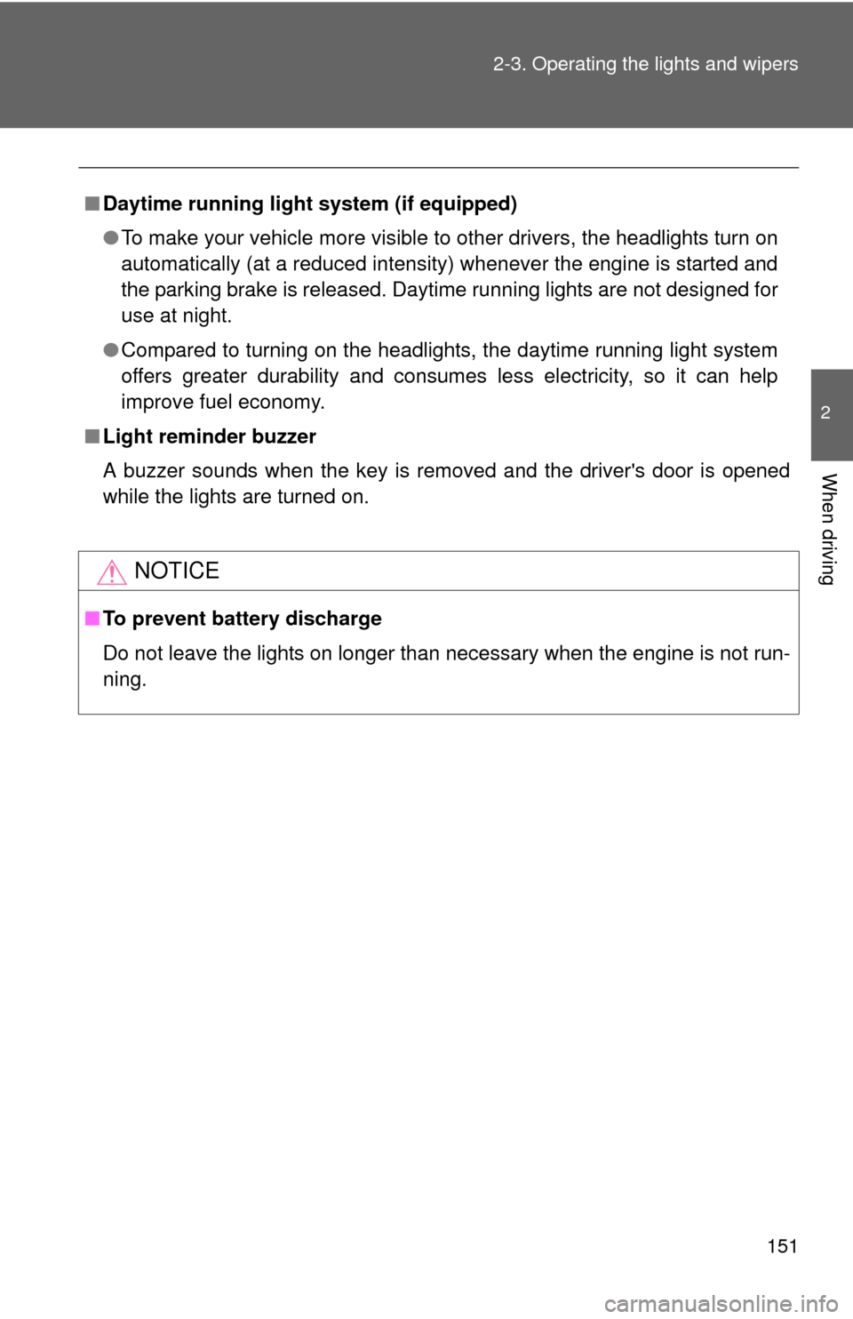 TOYOTA YARIS 2011 3.G Owners Manual 151
2-3. Operating the lights and wipers
2
When driving
■
Daytime running light system (if equipped)
●To make your vehicle more visible to other drivers, the headlights turn on
automatically (at a