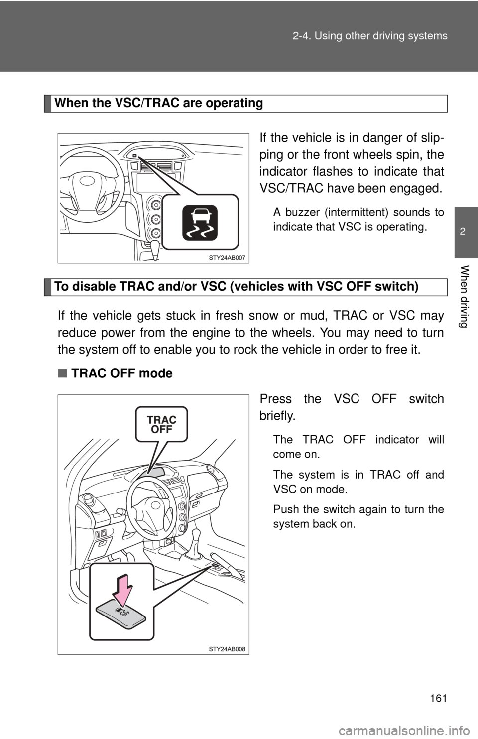 TOYOTA YARIS 2011 3.G Owners Manual 161
2-4. Using other
driving systems
2
When driving
When the VSC/TRAC are operating
If the vehicle is in danger of slip-
ping or the front wheels spin, the
indicator flashes to indicate that
VSC/TRAC TOYOTA YARIS 2011 3.G Owners Manual 161
2-4. Using other
driving systems
2
When driving
When the VSC/TRAC are operating
If the vehicle is in danger of slip-
ping or the front wheels spin, the
indicator flashes to indicate that
VSC/TRAC