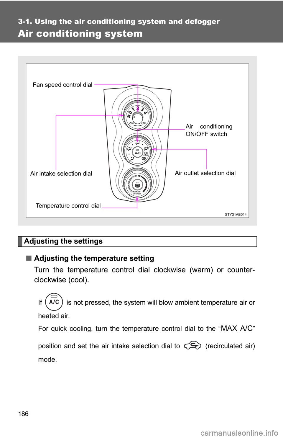 TOYOTA YARIS 2011 3.G Owners Manual 186
3-1. Using the air conditioning system and defogger
Air conditioning system
Adjusting the settings■ Adjusting the temperature setting
Turn the temperature control dial  clockwise (warm) or count