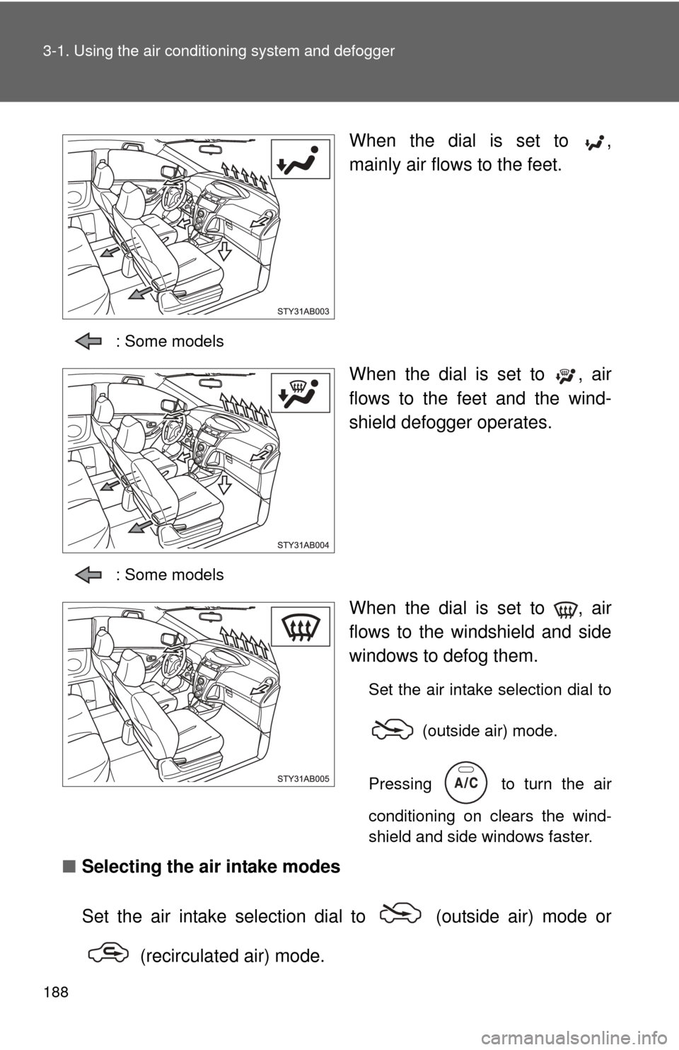 TOYOTA YARIS 2011 3.G Owners Manual 188 3-1. Using the air conditioning system and defogger
When the dial is set to  ,
mainly air flows to the feet.
: Some models
When the dial is set to  , air
flows to the feet and the wind-
shield def