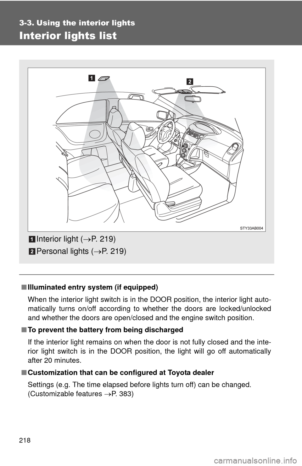 TOYOTA YARIS 2011 3.G Owners Manual 218
3-3. Using the interior lights
Interior lights list
■Illuminated entry system (if equipped)
When the interior light switch is in the DOOR position, the interior light auto-
matically turns on/of