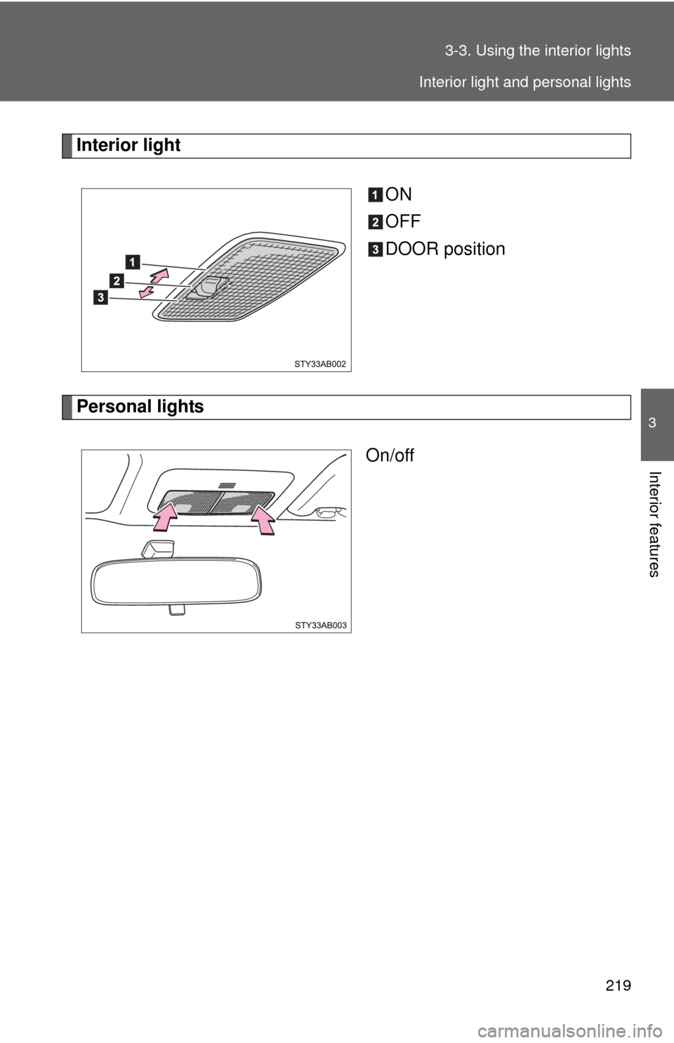 TOYOTA YARIS 2011 3.G Owners Manual 219
3-3. Using the interior lights
3
Interior features
Interior light
ON
OFF
DOOR position
Personal lightsOn/off
Interior light and personal lights 