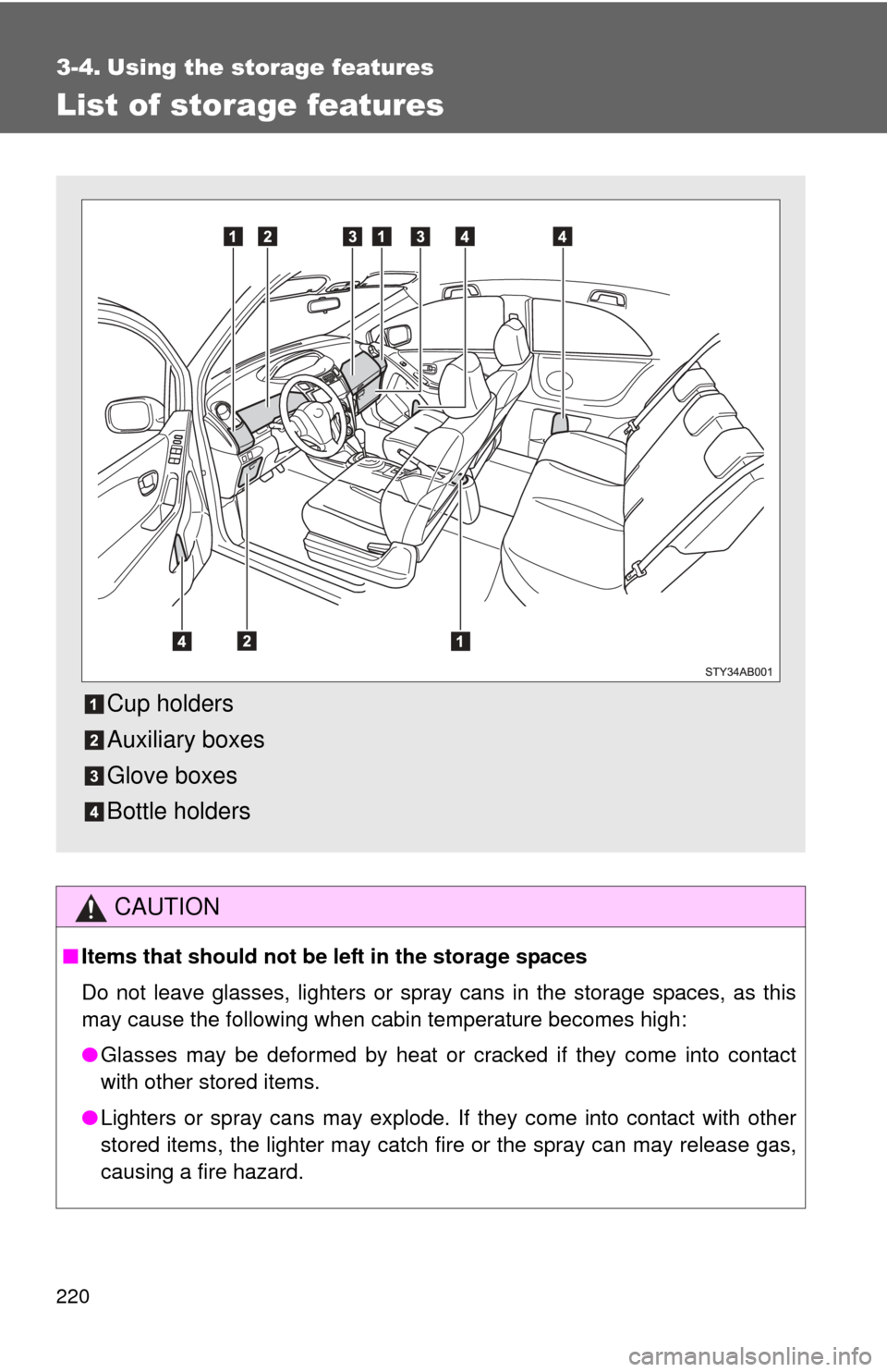 TOYOTA YARIS 2011 3.G Owners Manual 220
3-4. Using the storage features
List of storage features
CAUTION
■Items that should not be left in the storage spaces
Do not leave glasses, lighters or spray cans in the storage spaces, as this TOYOTA YARIS 2011 3.G Owners Manual 220
3-4. Using the storage features
List of storage features
CAUTION
■Items that should not be left in the storage spaces
Do not leave glasses, lighters or spray cans in the storage spaces, as this