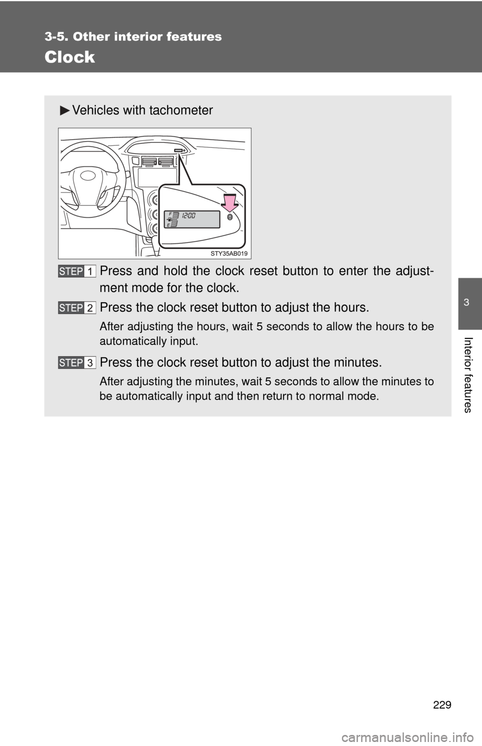 TOYOTA YARIS 2011 3.G Owners Manual 229
3-5. Other interior features
3
Interior features
Clock
Vehicles with tachometerPress and hold the clock reset button to enter the adjust-
ment mode for the clock.
Press the clock reset button to a