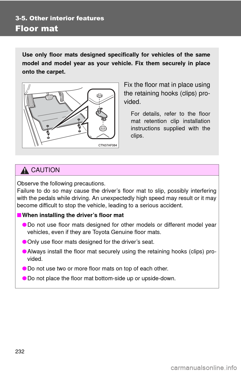 TOYOTA YARIS 2011 3.G Owners Manual 232
3-5. Other interior features
Floor mat
CAUTION
Observe the following precautions.
Failure to do so may cause the driver’s floor mat to slip, possibly interfering
with the pedals while driving. A TOYOTA YARIS 2011 3.G Owners Manual 232
3-5. Other interior features
Floor mat
CAUTION
Observe the following precautions.
Failure to do so may cause the driver’s floor mat to slip, possibly interfering
with the pedals while driving. A