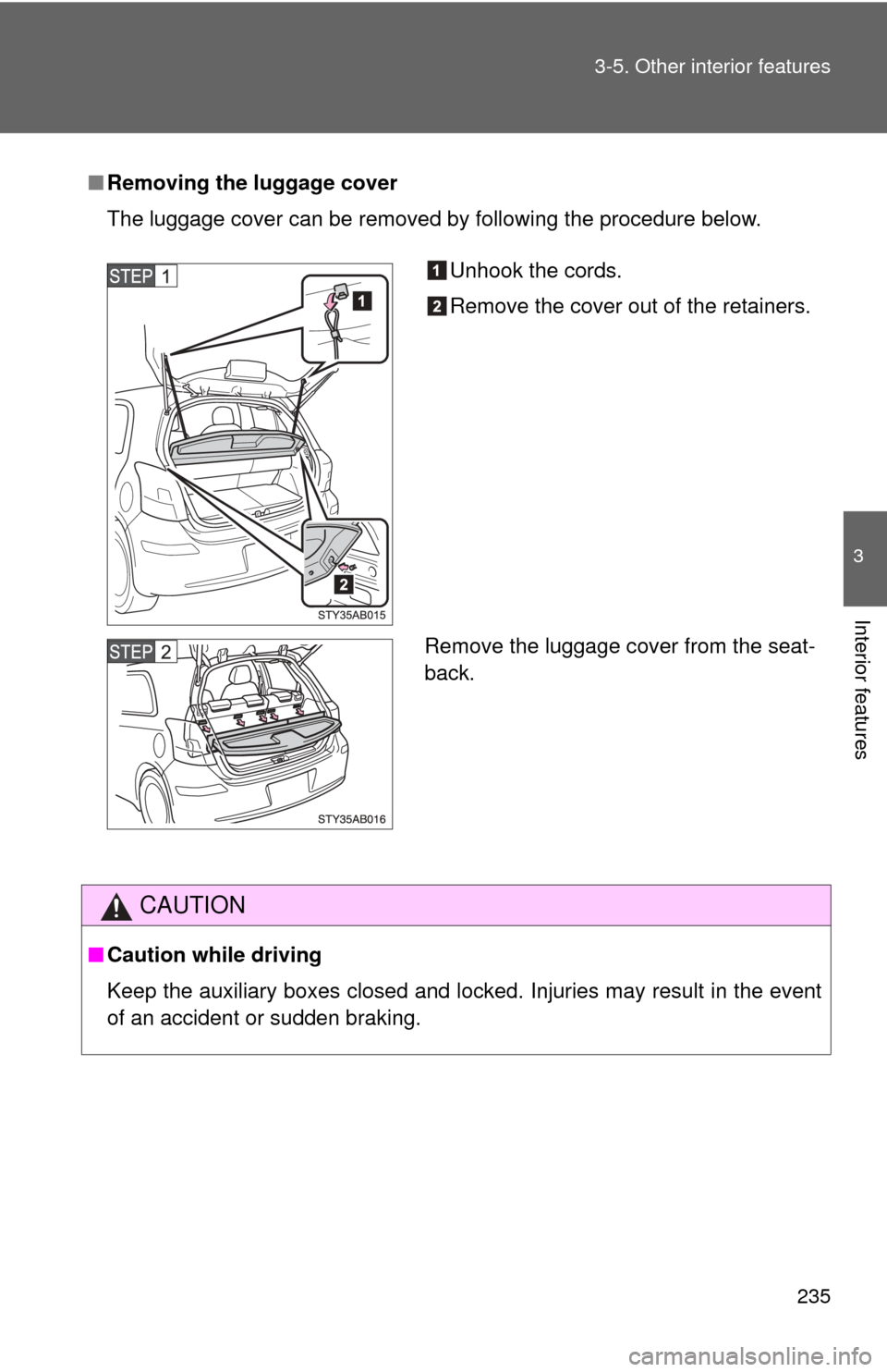 TOYOTA YARIS 2011 3.G Owners Manual 235
3-5. Other interior features
3
Interior features
■
Removing the luggage cover
The luggage cover can be removed by following the procedure below.
CAUTION
■Caution while driving
Keep the auxilia