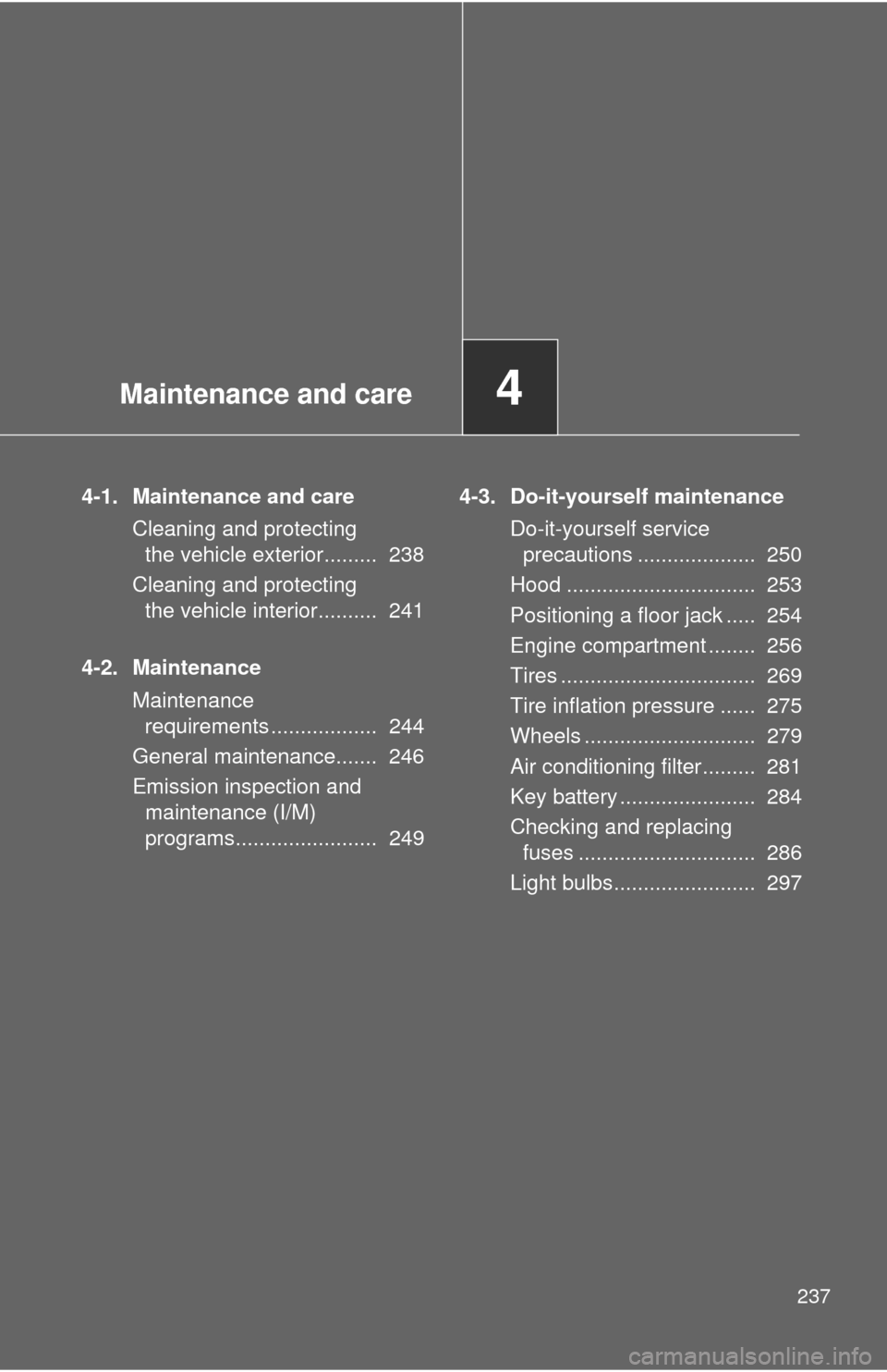 TOYOTA YARIS 2011 3.G Owners Manual Maintenance and care4
237
4-1. Maintenance and careCleaning and protecting the vehicle exterior.........  238
Cleaning and protecting  the vehicle interior..........  241
4-2. Maintenance Maintenance 