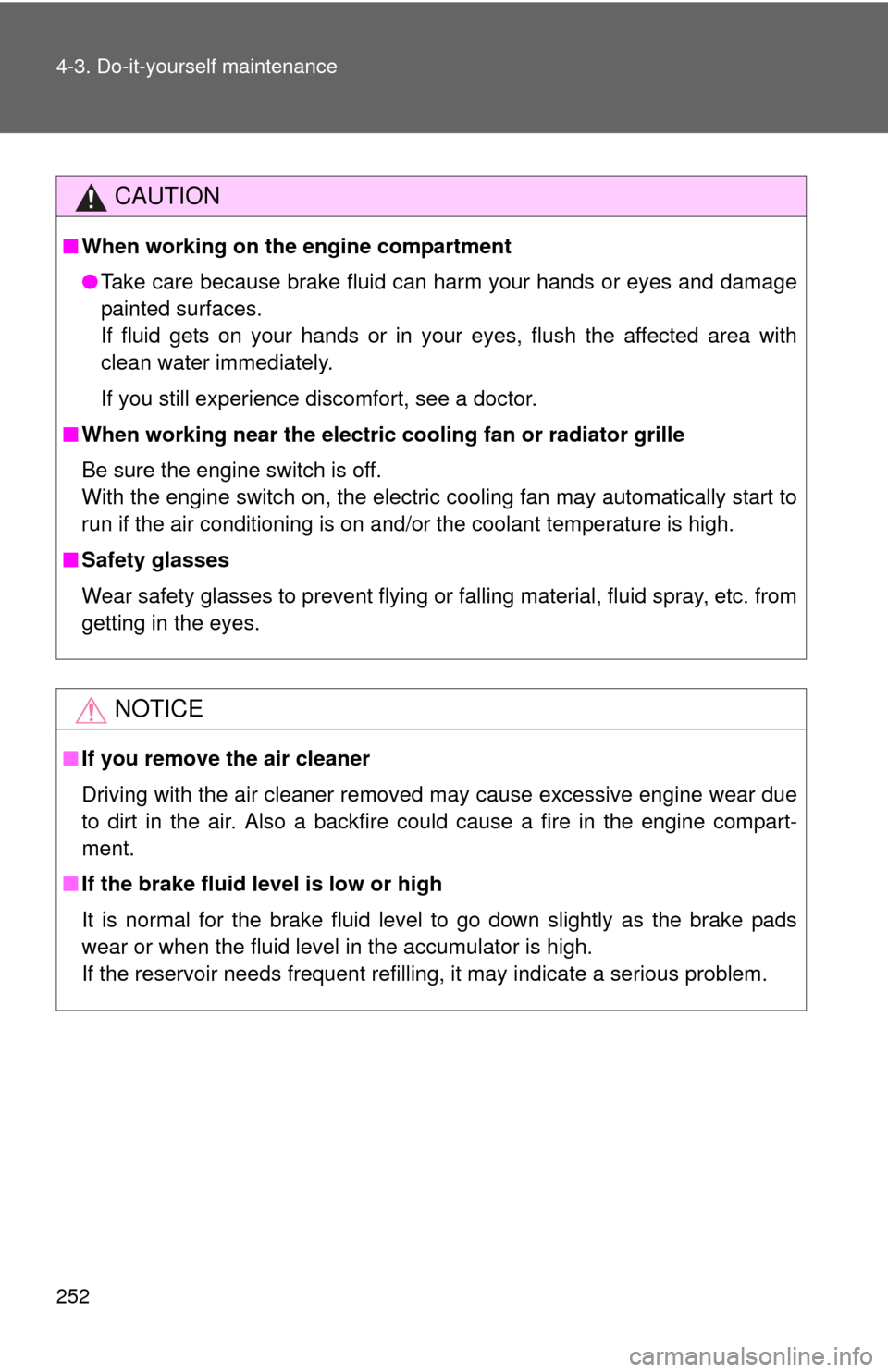 TOYOTA YARIS 2011 3.G Owners Manual 252 4-3. Do-it-yourself maintenance
CAUTION
■When working on the engine compartment
●Take care because brake fluid can harm your hands or eyes and damage
painted surfaces.
If fluid gets on your ha