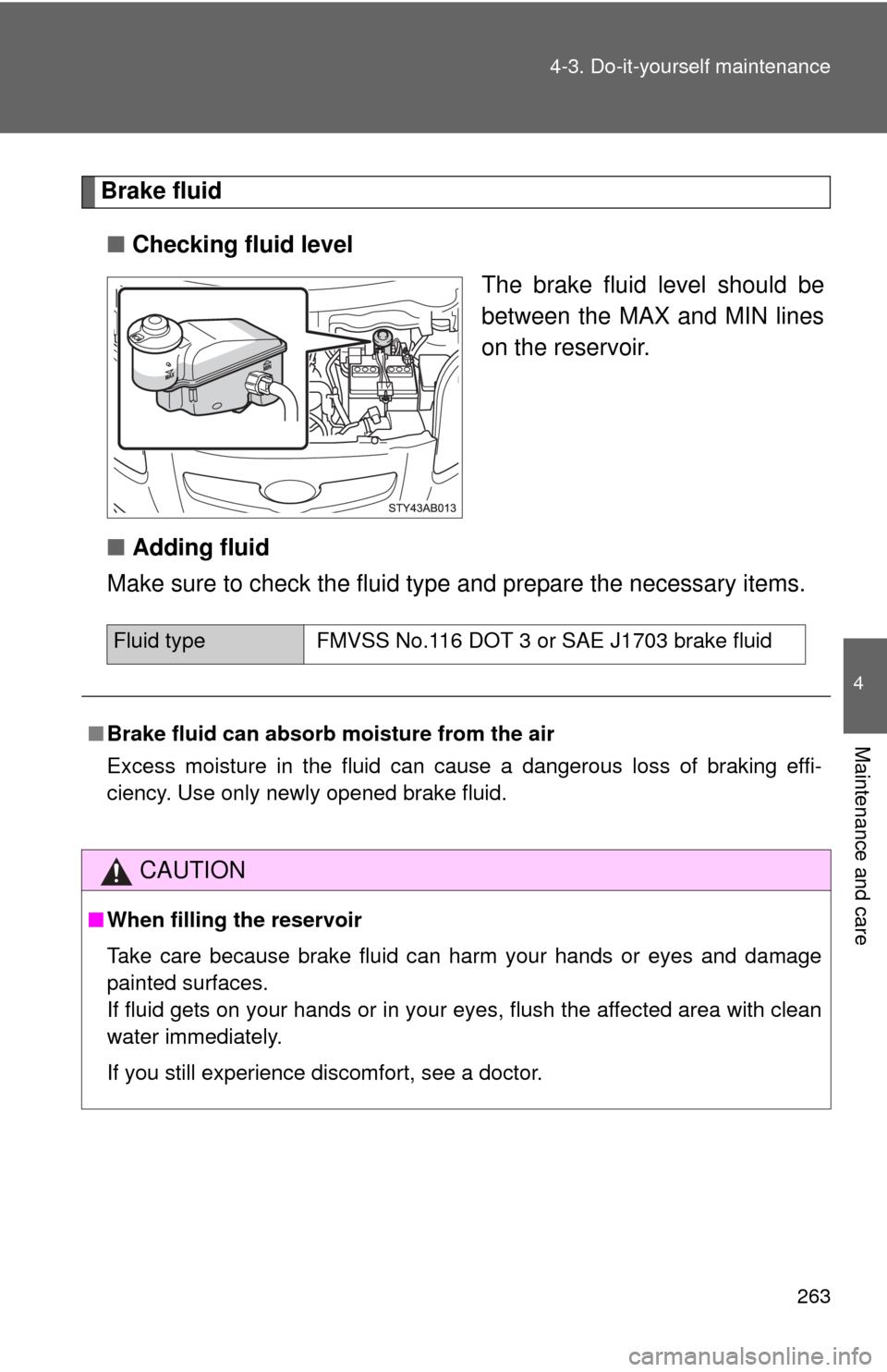 TOYOTA YARIS 2011 3.G Owners Manual 263
4-3. Do-it-yourself maintenance
4
Maintenance and care
Brake fluid
■ Checking fluid level
The brake fluid level should be
between the MAX and MIN lines
on the reservoir.
■ Adding fluid
Make su