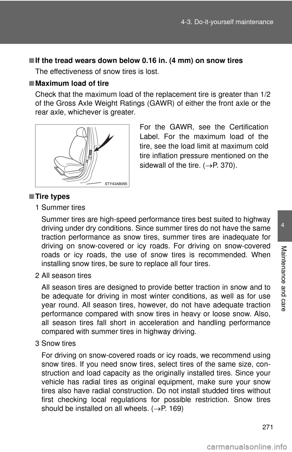 TOYOTA YARIS 2011 3.G Owners Manual 271
4-3. Do-it-yourself maintenance
4
Maintenance and care
■If the tread wears down below 0.16 in. (4 mm) on snow tires
The effectiveness of snow tires is lost.
■Maximum load of tire
Check that th