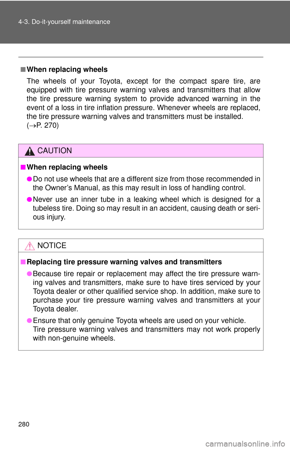TOYOTA YARIS 2011 3.G Owners Manual 280 4-3. Do-it-yourself maintenance
■When replacing wheels
The wheels of your Toyota, except for the compact spare tire, are
equipped with tire pressure warning valves and transmitters that allow
th