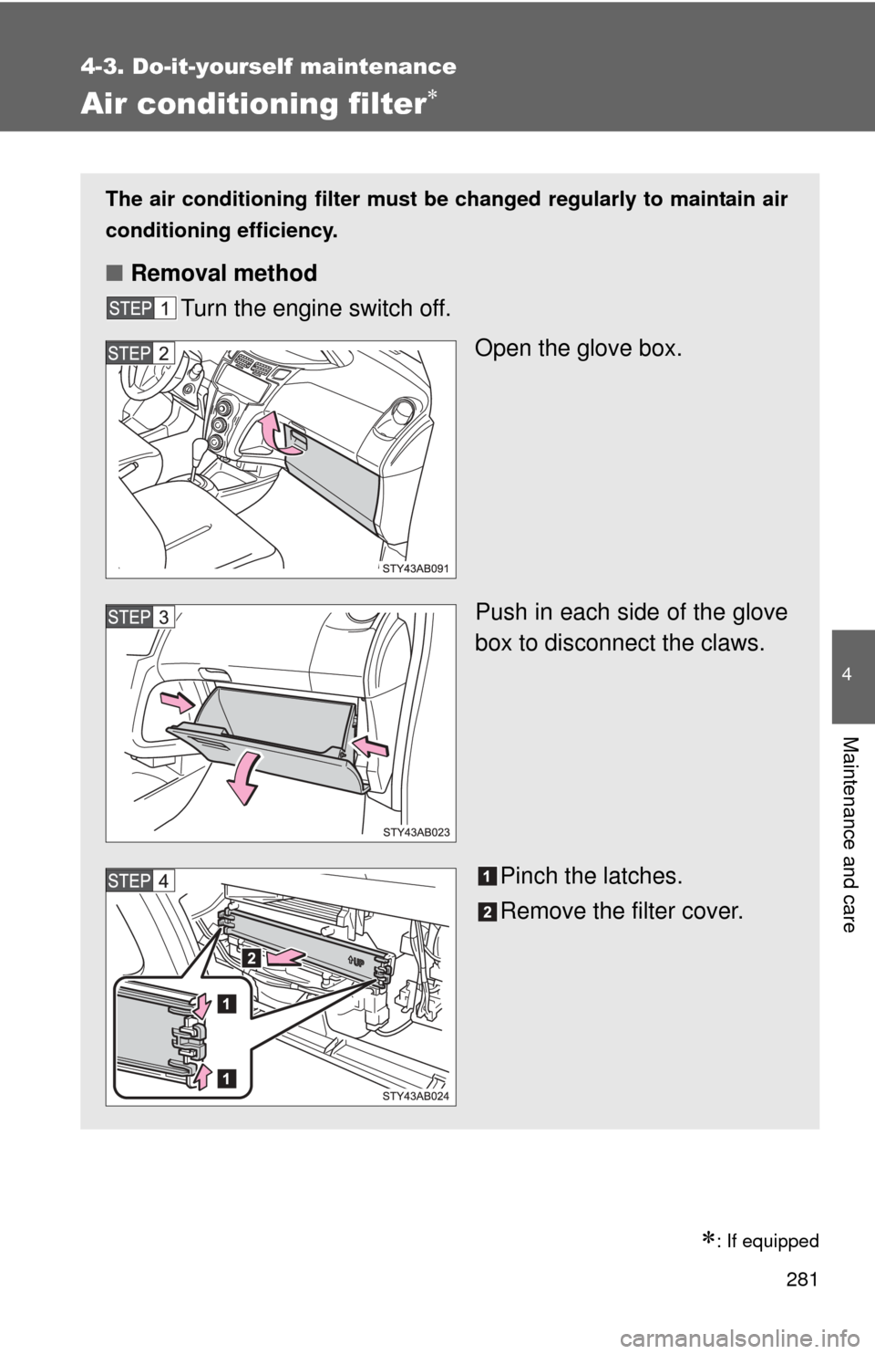 TOYOTA YARIS 2011 3.G Owners Manual 281
4-3. Do-it-yourself maintenance
4
Maintenance and care
Air conditioning filter
: If equipped
The air conditioning filter must be changed regularly to maintain air
conditioning efficiency.
TOYOTA YARIS 2011 3.G Owners Manual 281
4-3. Do-it-yourself maintenance
4
Maintenance and care
Air conditioning filter
: If equipped
The air conditioning filter must be changed regularly to maintain air
conditioning efficiency.
