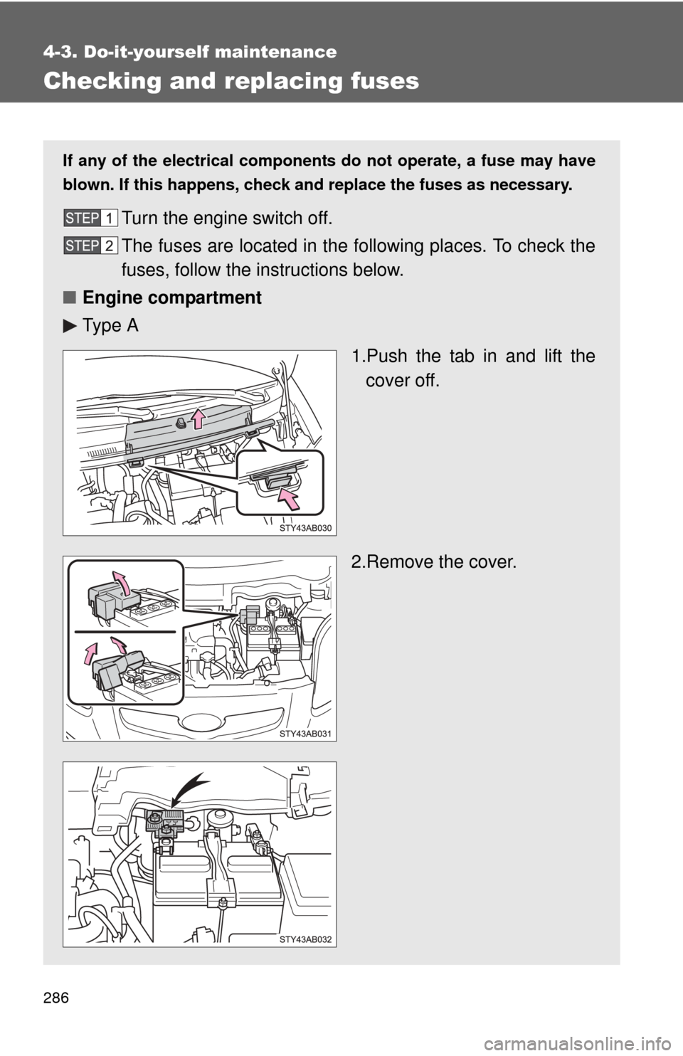 TOYOTA YARIS 2011 3.G Owners Manual 286
4-3. Do-it-yourself maintenance
Checking and replacing fuses
If any of the electrical components do not operate, a fuse may have
blown. If this happens, check and replace the fuses as necessary.
T