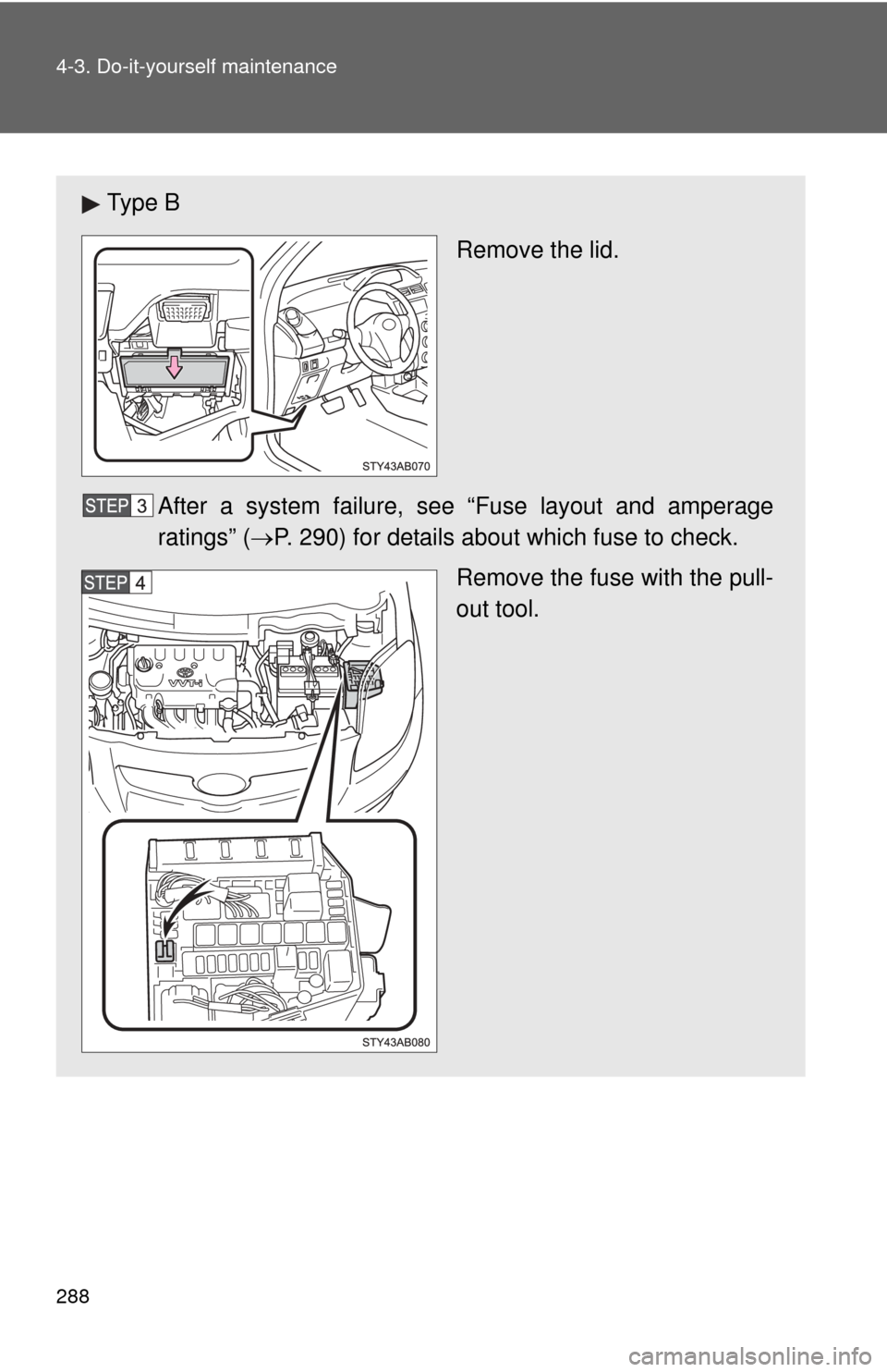 TOYOTA YARIS 2011 3.G Owners Manual 288 4-3. Do-it-yourself maintenance
Ty p e  BRemove the lid.
After a system failure, s ee “Fuse layout and amperage
ratings” ( P. 290) for details about which fuse to check.
Remove the fuse wit