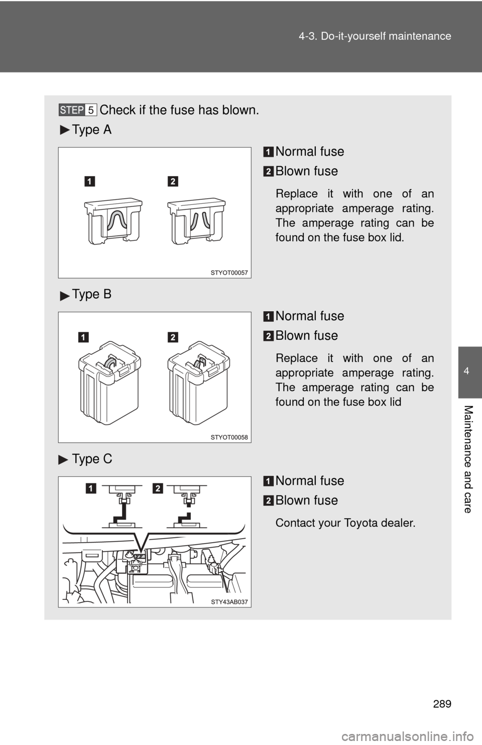 TOYOTA YARIS 2011 3.G Owners Manual 289
4-3. Do-it-yourself maintenance
4
Maintenance and care
Check if the fuse has blown.
Ty p e  A
Normal fuse
Blown fuse
Replace it with one of an
appropriate amperage rating.
The amperage rating can 