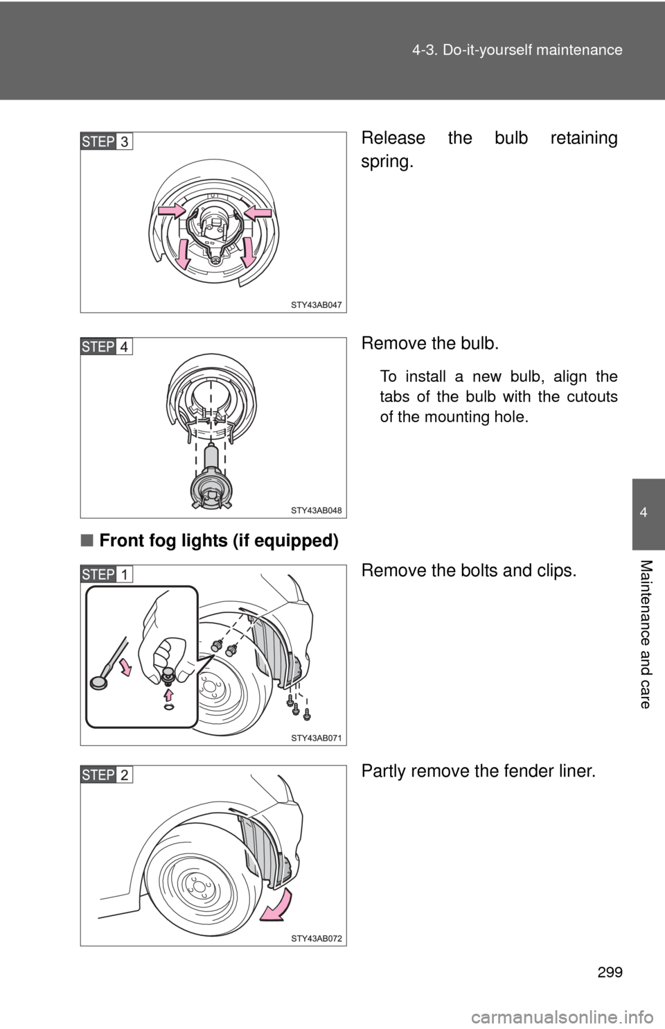 TOYOTA YARIS 2011 3.G Owners Manual 299
4-3. Do-it-yourself maintenance
4
Maintenance and care
Release the bulb retaining
spring.
Remove the bulb.
To install a new bulb, align the
tabs of the bulb with the cutouts
of the mounting hole.
