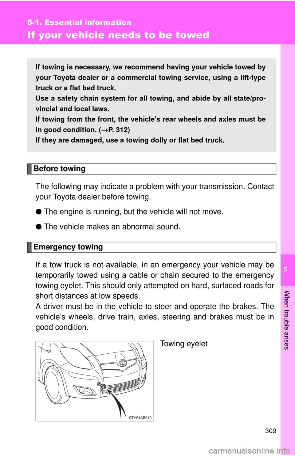 TOYOTA YARIS 2011 3.G Owners Manual 5
When trouble arises
309
5-1. Essential information
If your vehicle needs to be towed
Before towingThe following may indicate a problem with your transmission. Contact
your Toyota dealer before towin