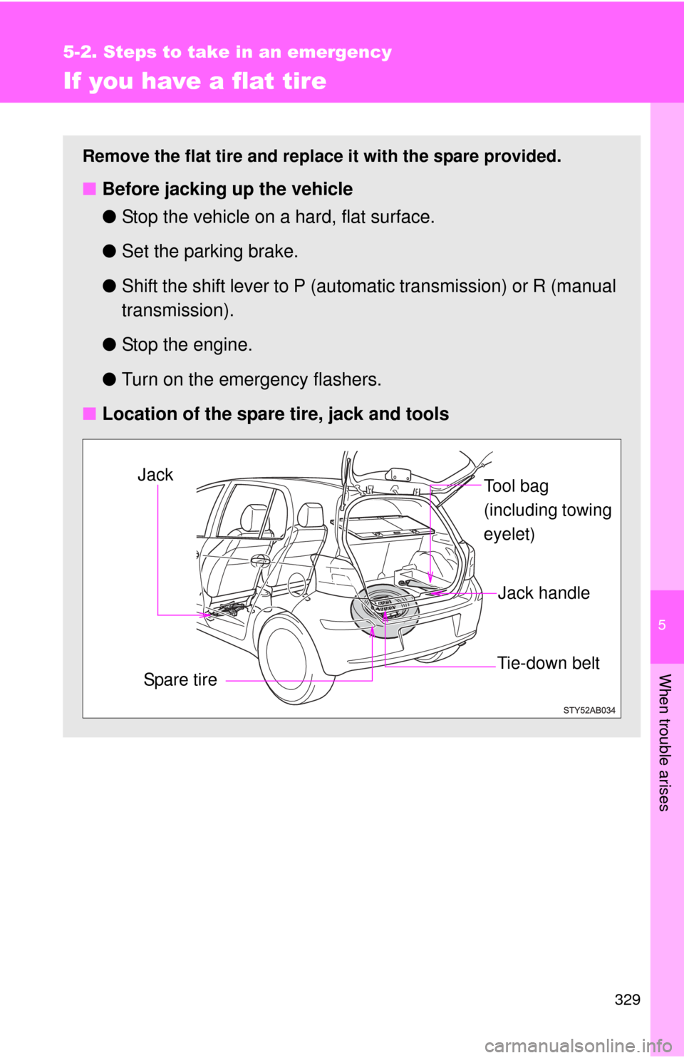 TOYOTA YARIS 2011 3.G Owners Manual 5
When trouble arises
329
5-2. Steps to take in an emergency
If you have a flat tire
Remove the flat tire and replace it with the spare provided.
■Before jacking up the vehicle
●Stop the vehicle o TOYOTA YARIS 2011 3.G Owners Manual 5
When trouble arises
329
5-2. Steps to take in an emergency
If you have a flat tire
Remove the flat tire and replace it with the spare provided.
■Before jacking up the vehicle
●Stop the vehicle o