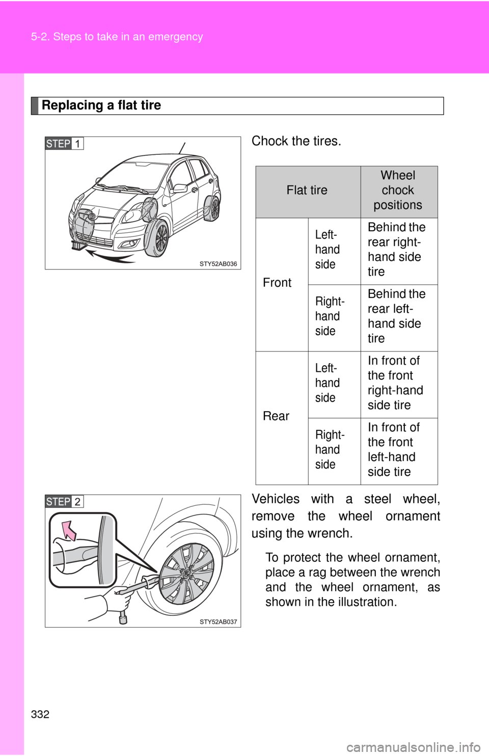 TOYOTA YARIS 2011 3.G Owners Manual 332 5-2. Steps to take in an emergency
Replacing a flat tireChock the tires.
Vehicles with a steel wheel,
remove the wheel ornament
using the wrench.
To protect the wheel ornament,
place a rag between TOYOTA YARIS 2011 3.G Owners Manual 332 5-2. Steps to take in an emergency
Replacing a flat tireChock the tires.
Vehicles with a steel wheel,
remove the wheel ornament
using the wrench.
To protect the wheel ornament,
place a rag between