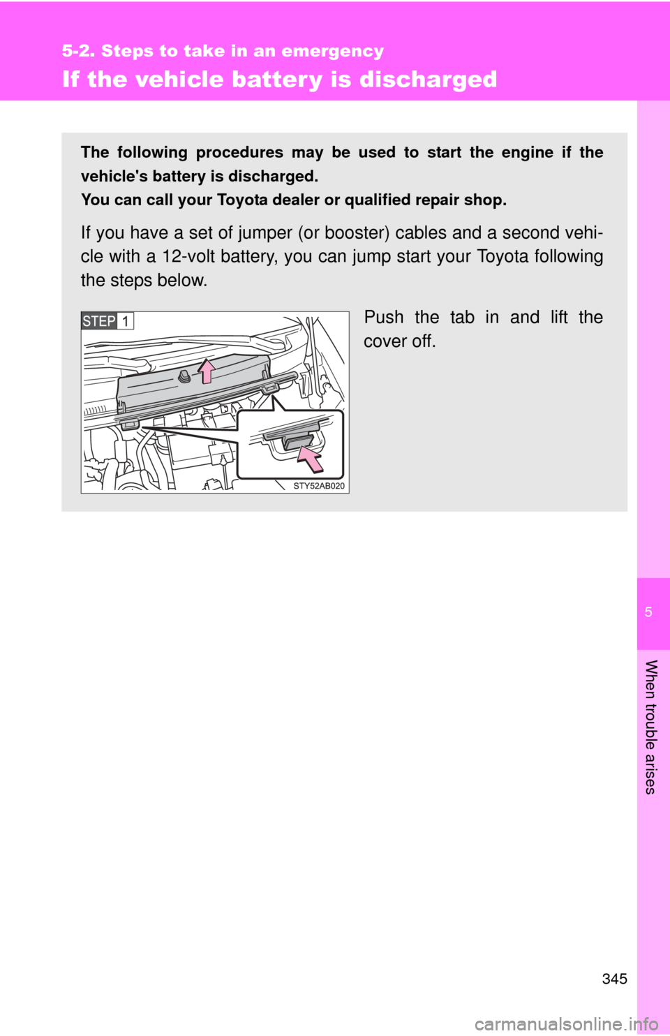 TOYOTA YARIS 2011 3.G Owners Manual 5
When trouble arises
345
5-2. Steps to take in an emergency
If the vehicle batter y is discharged
The following procedures may be used to start the engine if the
vehicles battery is discharged.
You 