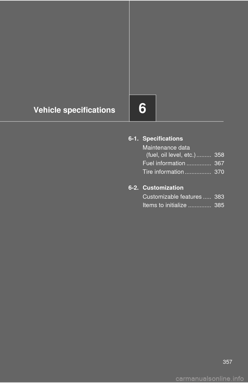 TOYOTA YARIS 2011 3.G Owners Manual Vehicle specifications6
357
6-1. SpecificationsMaintenance data (fuel, oil level, etc.) .........  358
Fuel information ...............  367
Tire information ................  370
6-2. Customization C