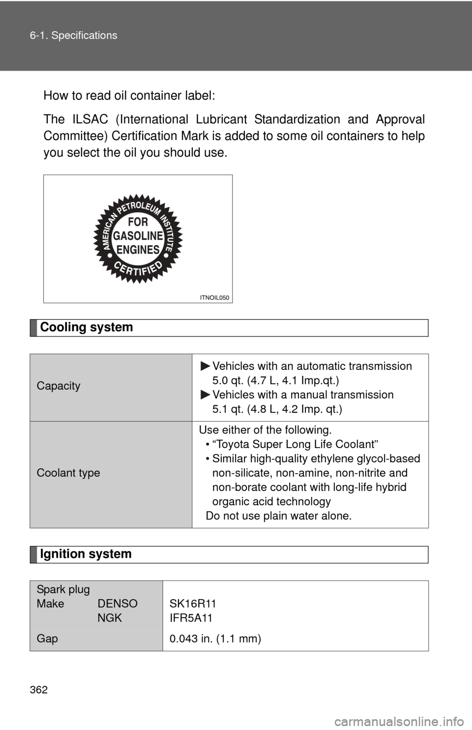 TOYOTA YARIS 2011 3.G Owners Manual 362 6-1. Specifications
How to read oil container label:
The ILSAC (International Lubricant Standardization and Approval
Committee) Certification Mark is added to some oil containers to help
you selec