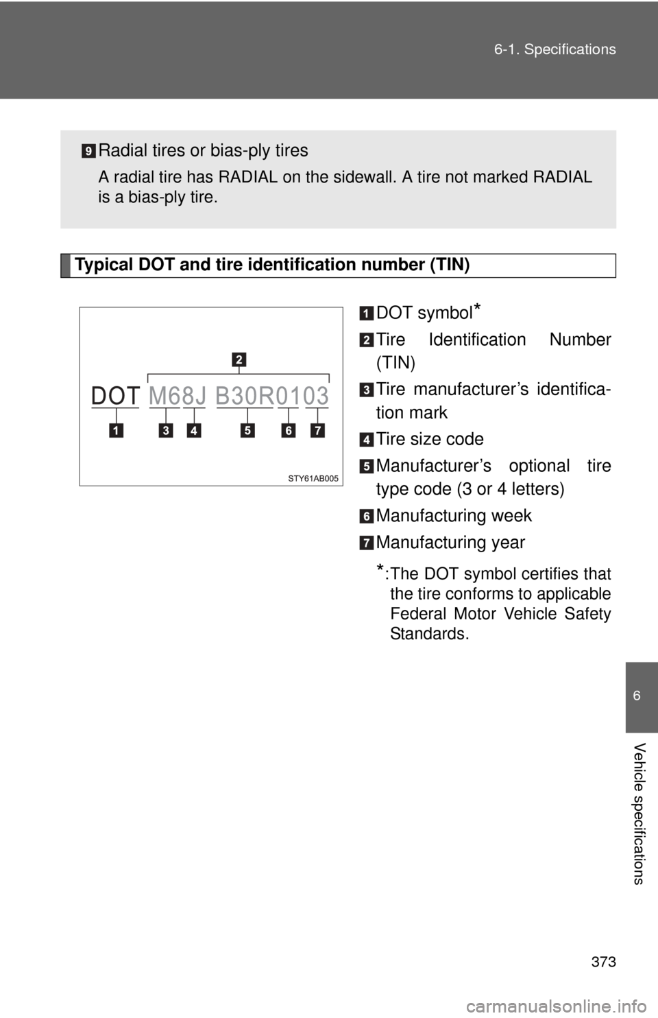 TOYOTA YARIS 2011 3.G Owners Manual 373
6-1. Specifications
6
Vehicle specifications
Typical DOT and tire identification number (TIN)
DOT symbol
*
Tire Identification Number
(TIN)
Tire manufacturer’s identifica-
tion mark
Tire size co