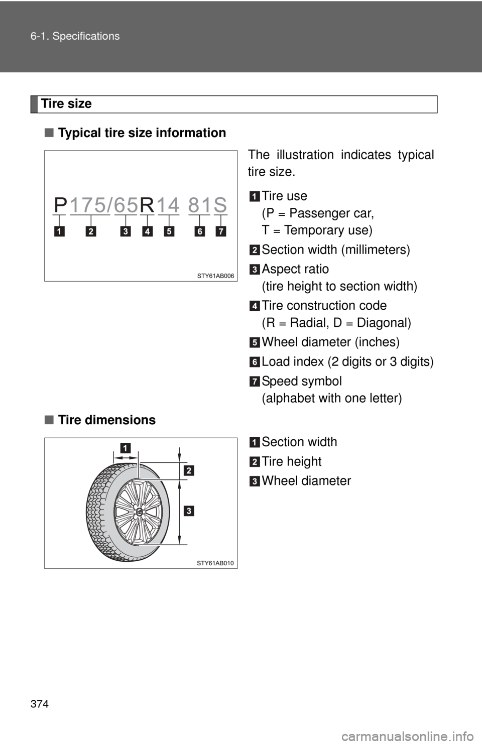 TOYOTA YARIS 2011 3.G Owners Manual 374 6-1. Specifications
Tire size■ Typical tire size information
The illustration indicates typical
tire size.
Tire use
(P = Passenger car,
T = Temporary use)
Section width (millimeters)
Aspect rati