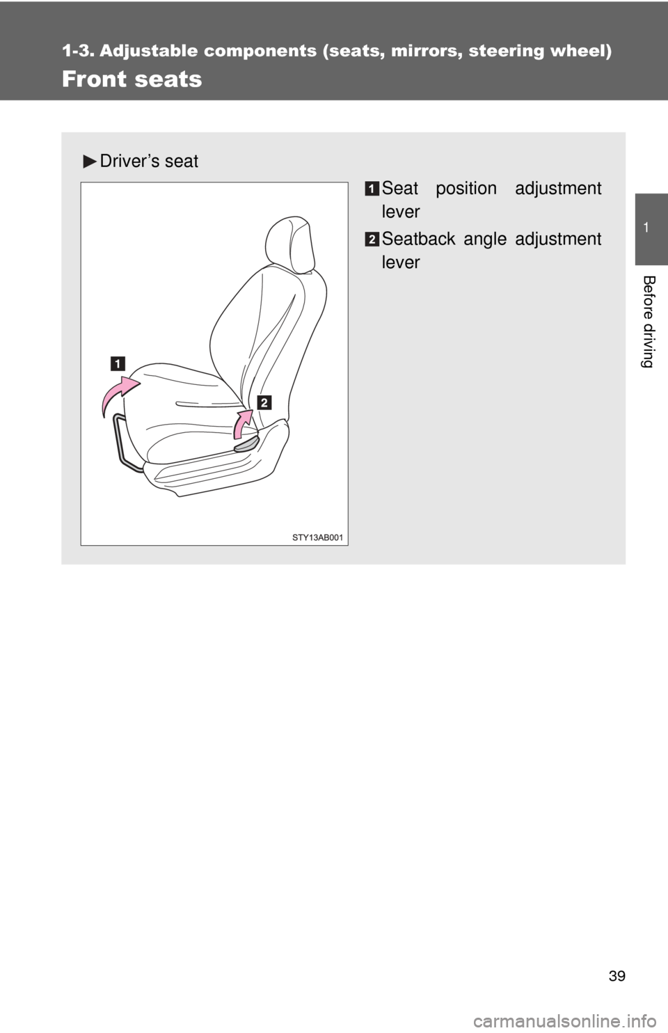 TOYOTA YARIS 2011 3.G Owners Guide 39
1
Before driving
1-3. Adjustable components (seats, mirrors, steering wheel)
Front seats
Driver’s seat
Seat position adjustment
lever
Seatback angle adjustment
lever 