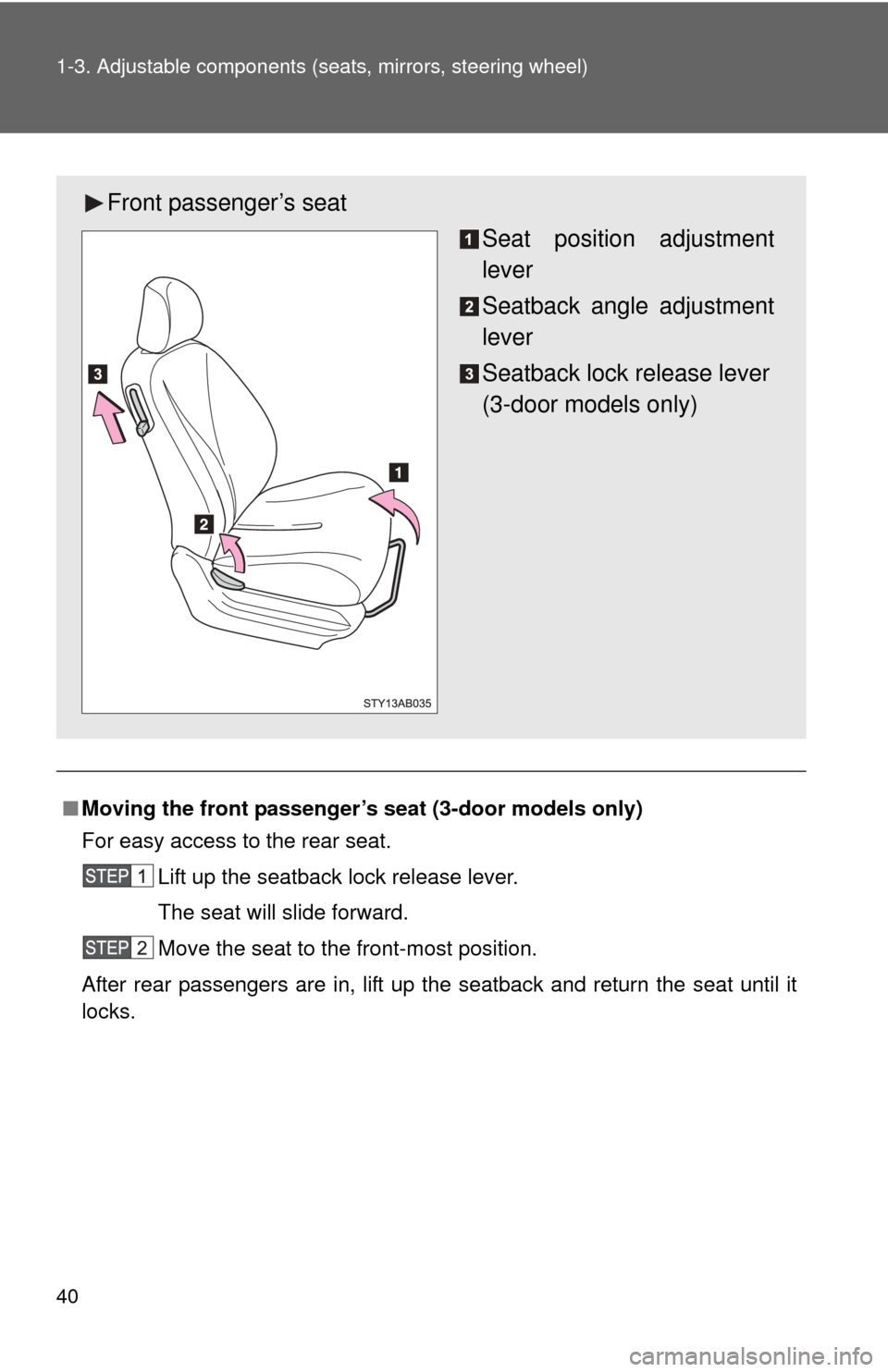 TOYOTA YARIS 2011 3.G Owners Guide 40 1-3. Adjustable components (seats, mirrors, steering wheel)
■Moving the front passenger’s  seat (3-door models only)
For easy access to the rear seat.
Lift up the seatback lock release lever.
T